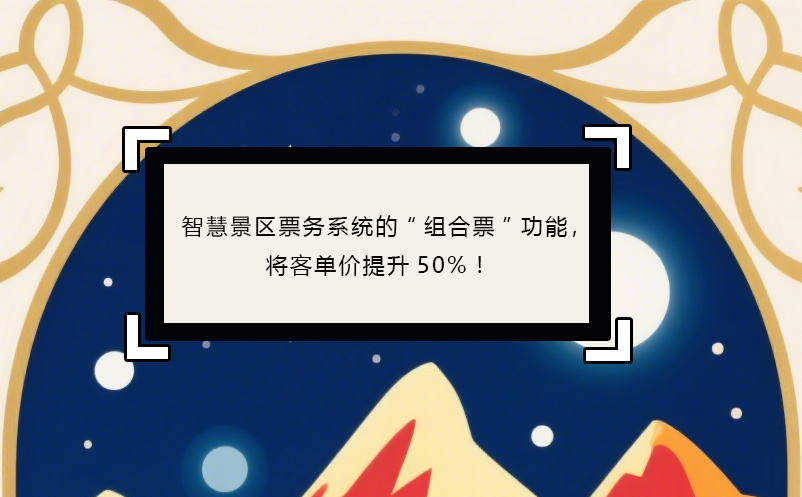 智慧景區(qū)票務系統(tǒng)的“組合票”功能，將客單價提升50%！