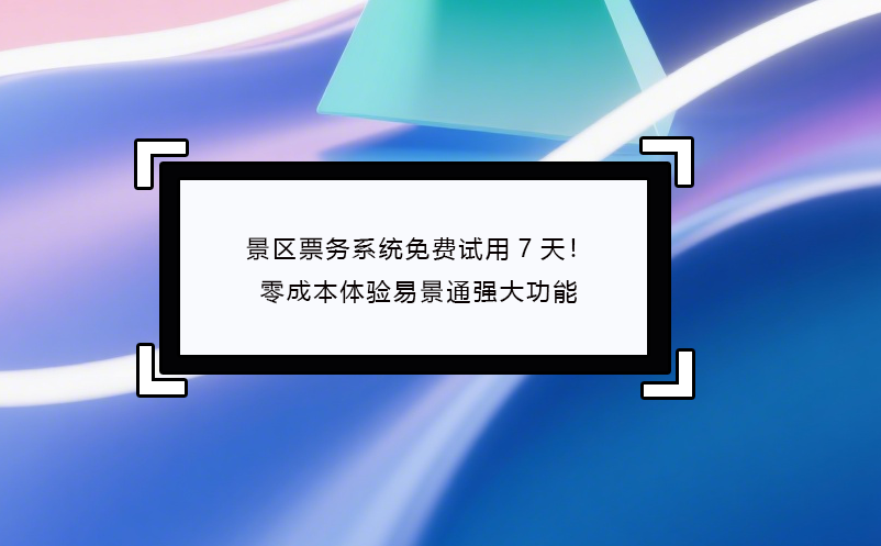 景區(qū)票務(wù)系統(tǒng)免費試用7天！零成本體驗易景通強大功能