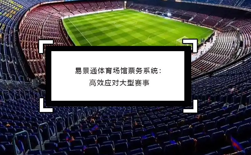 易景通體育場館票務(wù)系統(tǒng)：高效應(yīng)對大型賽事