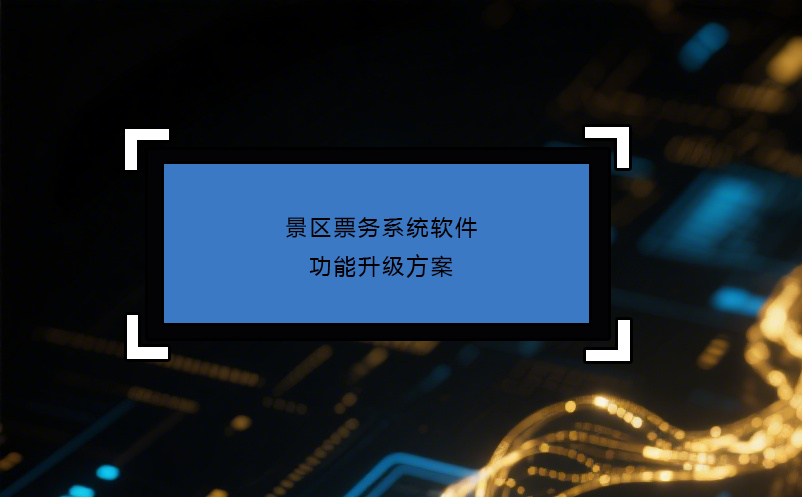 景區(qū)票務(wù)系統(tǒng)軟件功能升級(jí)方案