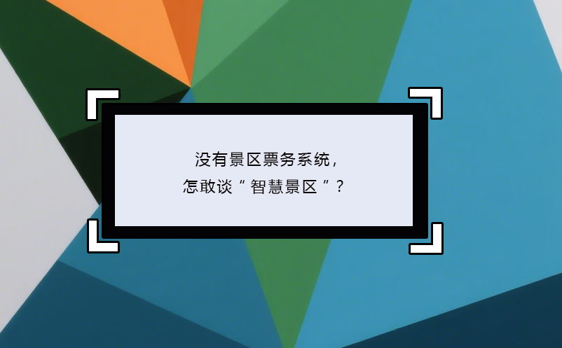 沒(méi)有景區(qū)票務(wù)系統(tǒng)，怎敢談“智慧景區(qū)”？