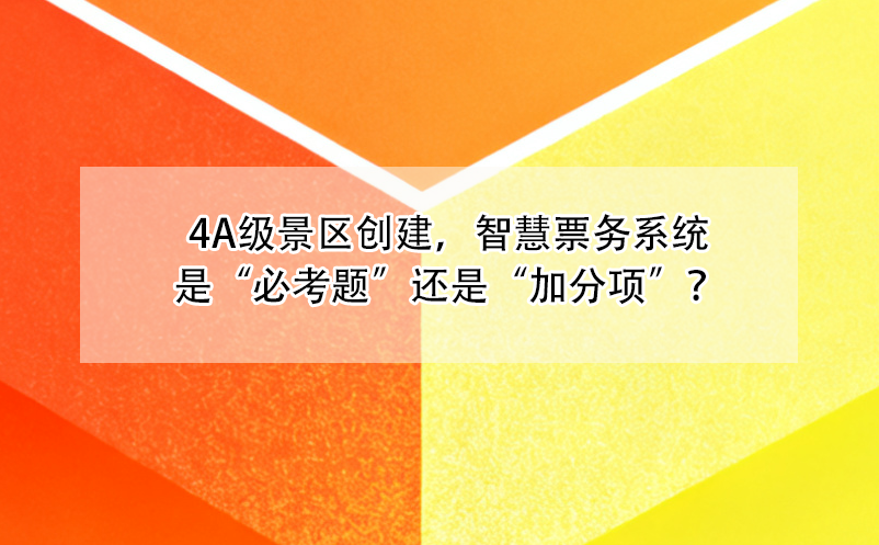 4A級景區(qū)創(chuàng)建，智慧票務系統(tǒng)是“必考題”還是“加分項”？