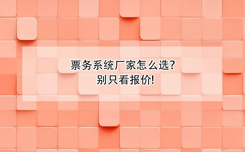 票務(wù)系統(tǒng)廠家怎么選？別只看報(bào)價!