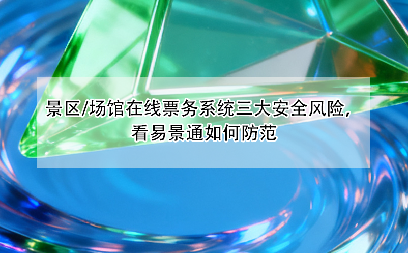 景區(qū)/場館在線票務(wù)系統(tǒng)三大安全風險，看易景通如何防范