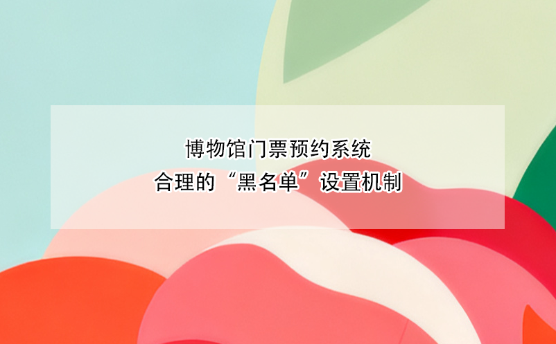 博物館門(mén)票預(yù)約系統(tǒng)合理的“黑名單”設(shè)置機(jī)制 