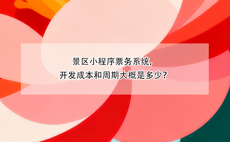 景區(qū)小程序票務(wù)系統(tǒng)，開(kāi)發(fā)成本和周期大概是多少？