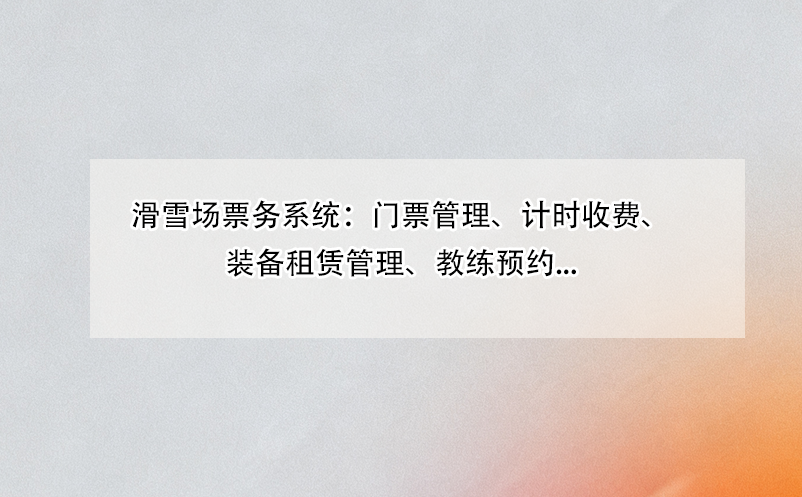 滑雪場票務(wù)系統(tǒng)：門票管理、計(jì)時(shí)收費(fèi)、裝備租賃管理、教練預(yù)約...