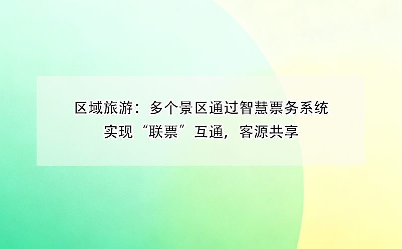 區(qū)域旅游：多個景區(qū)通過智慧票務(wù)系統(tǒng)實現(xiàn)“聯(lián)票”互通，客源共享