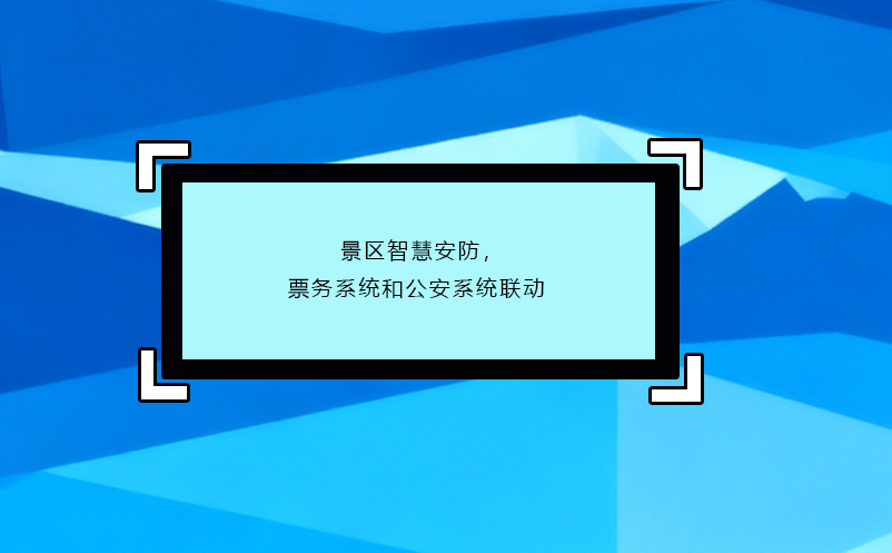 景區(qū)智慧安防，票務系統(tǒng)和公安系統(tǒng)聯(lián)動
