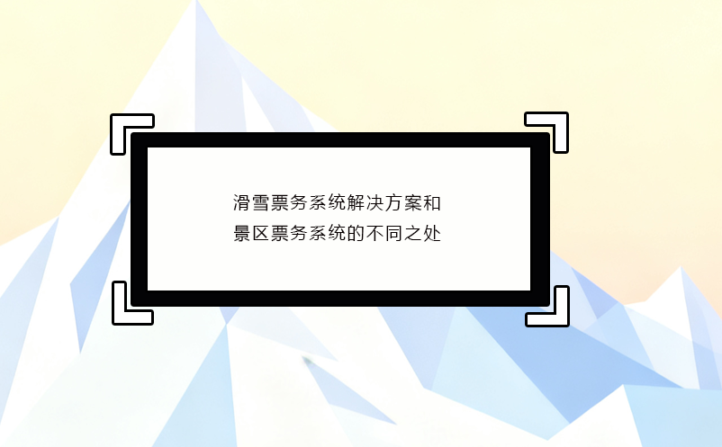 滑雪票務系統(tǒng)解決方案和景區(qū)票務系統(tǒng)的不同之處