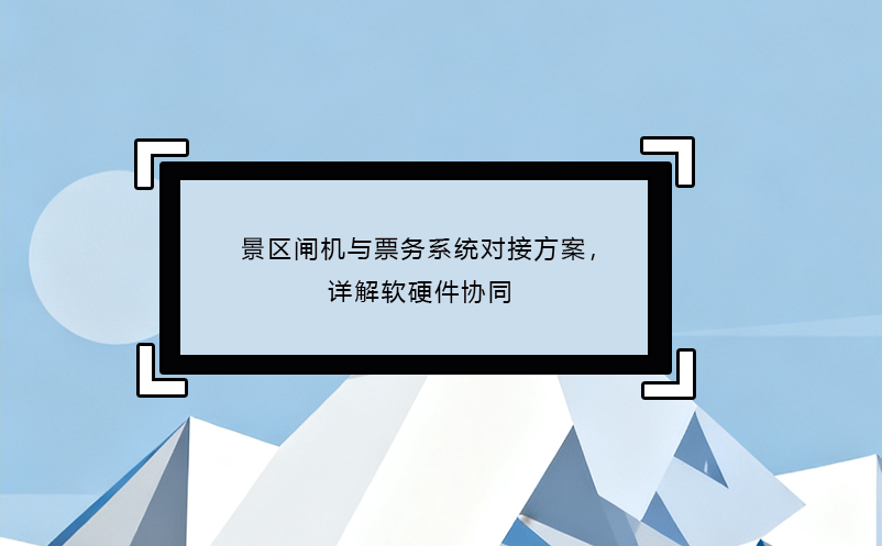 景區(qū)閘機與票務系統(tǒng)對接方案，詳解軟硬件協(xié)同