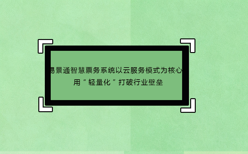 易景通智慧票務系統(tǒng)以云服務模式為核心：用“輕量化”打破行業(yè)壁壘