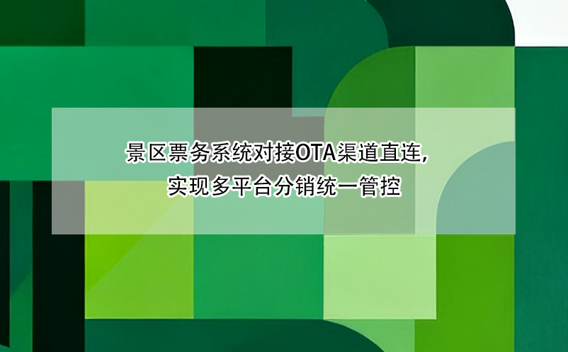 景區(qū)票務(wù)系統(tǒng)對(duì)接OTA渠道直連，實(shí)現(xiàn)多平臺(tái)分銷(xiāo)統(tǒng)一管控