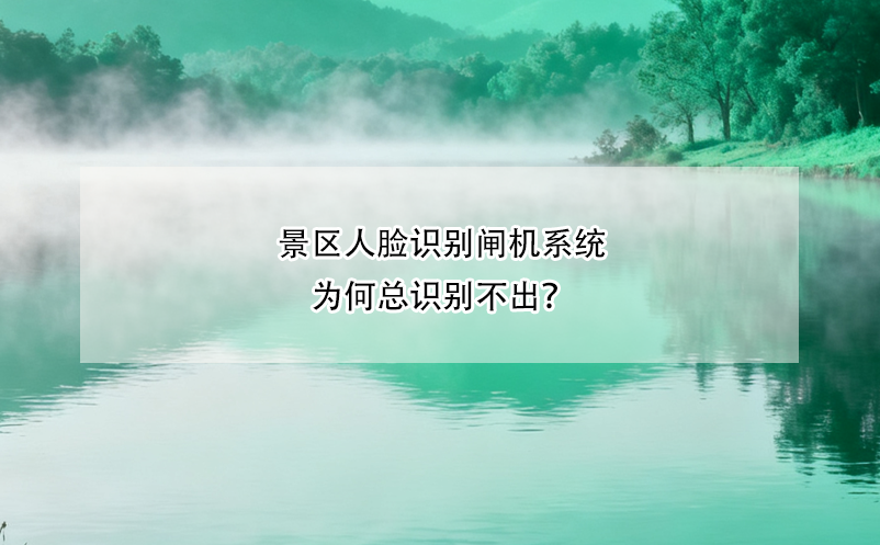 景區(qū)人臉識別閘機(jī)系統(tǒng)為何總識別不出？