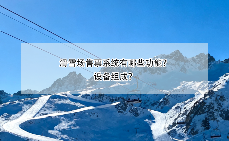 滑雪場(chǎng)售票系統(tǒng)有哪些功能？設(shè)備組成？