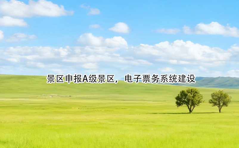 景區(qū)申報A級景區(qū)，電子票務(wù)系統(tǒng)建設(shè)