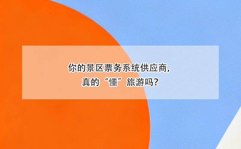你的景區(qū)票務系統(tǒng)供應商，真的“懂”旅游嗎？