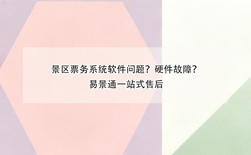 景區(qū)票務(wù)系統(tǒng)軟件問(wèn)題？硬件故障？易景通一站式售后