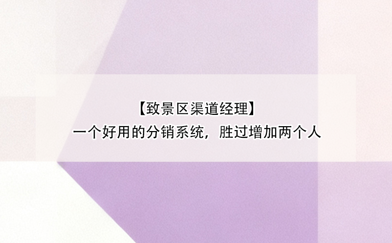 【致景區(qū)渠道經(jīng)理】一個(gè)好用的分銷系統(tǒng)，勝過增加兩個(gè)人