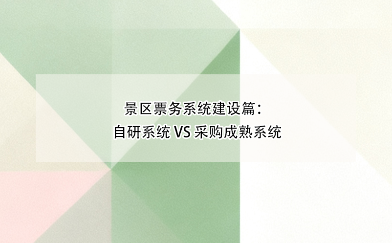 景區(qū)票務(wù)系統(tǒng)建設(shè)篇：自研系統(tǒng) vs 采購(gòu)成熟系統(tǒng)