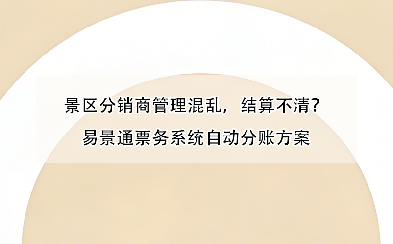 景區(qū)分銷商管理混亂，結(jié)算不清？易景通票務系統(tǒng)自動分賬方案