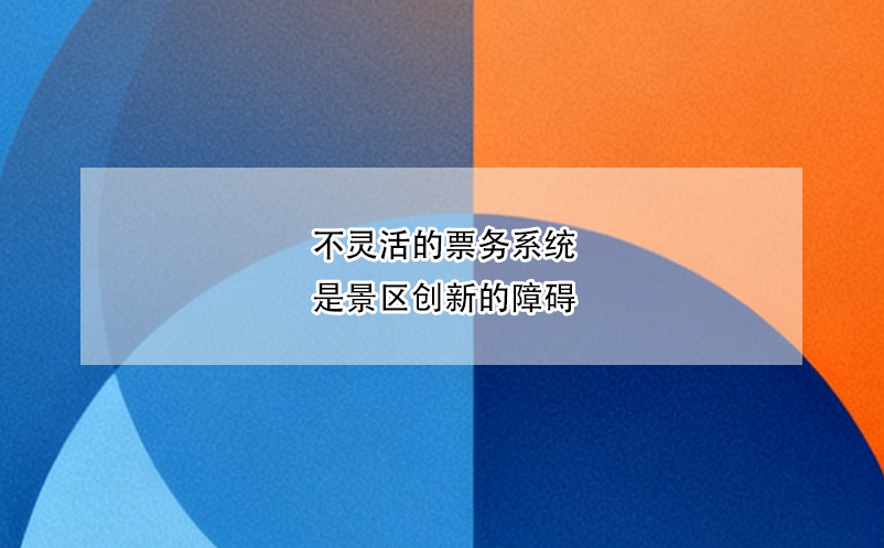 不靈活的票務系統(tǒng)是景區(qū)創(chuàng)新的障礙