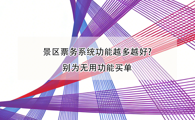 景區(qū)票務(wù)系統(tǒng)功能越多越好?別為無(wú)用功能買單