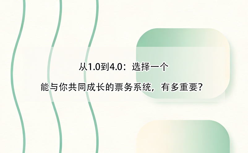 從1.0到4.0：選擇一個(gè)能與你共同成長(zhǎng)的票務(wù)系統(tǒng)，有多重要？