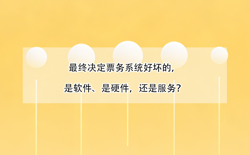 最終決定票務(wù)系統(tǒng)好壞的，是軟件、是硬件，還是服務(wù)？