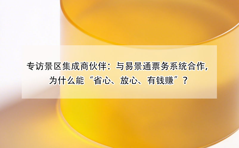 專訪景區(qū)集成商伙伴：與易景通票務(wù)系統(tǒng)合作，為什么能“省心、放心、有錢(qián)賺”？