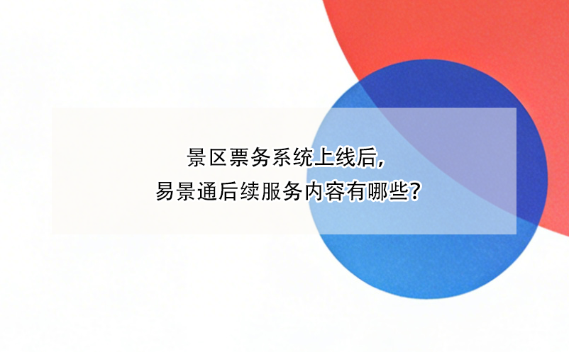 景區(qū)票務(wù)系統(tǒng)上線后，易景通后續(xù)服務(wù)內(nèi)容有哪些？
