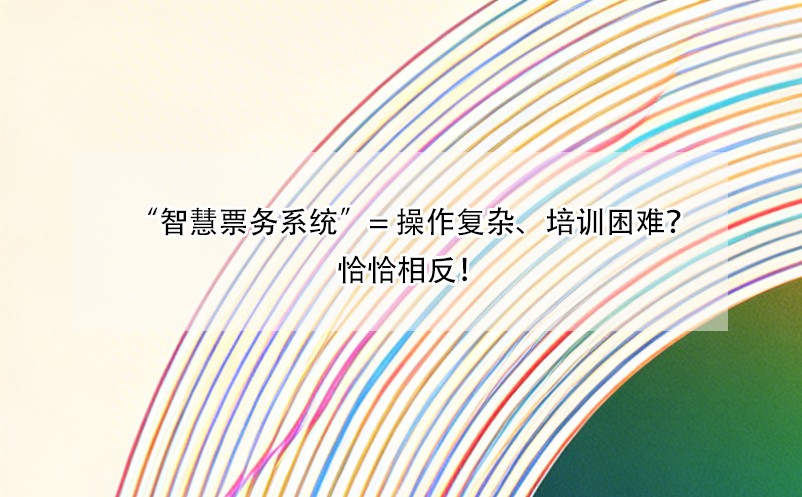 “智慧票務(wù)系統(tǒng)”= 操作復(fù)雜、培訓(xùn)困難？恰恰相反！