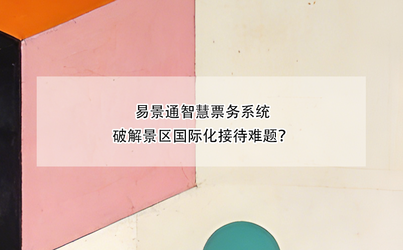 易景通智慧票務(wù)系統(tǒng)破解景區(qū)國(guó)際化接待難題？