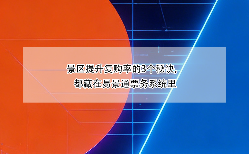 景區(qū)提升復(fù)購率的3個(gè)秘訣，都藏在易景通票務(wù)系統(tǒng)里